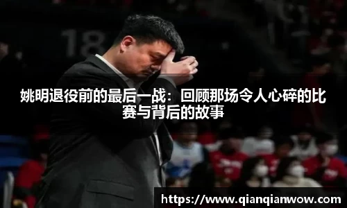 姚明退役前的最后一战：回顾那场令人心碎的比赛与背后的故事