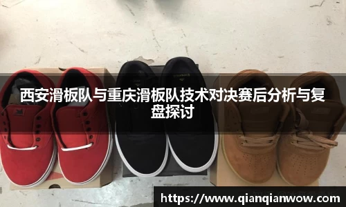 西安滑板队与重庆滑板队技术对决赛后分析与复盘探讨