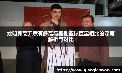 姚明身高究竟有多高与其他篮球巨星相比的深度解析与对比